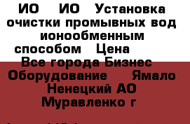 ИО-1, ИО-2 Установка очистки промывных вод ионообменным способом › Цена ­ 111 - Все города Бизнес » Оборудование   . Ямало-Ненецкий АО,Муравленко г.